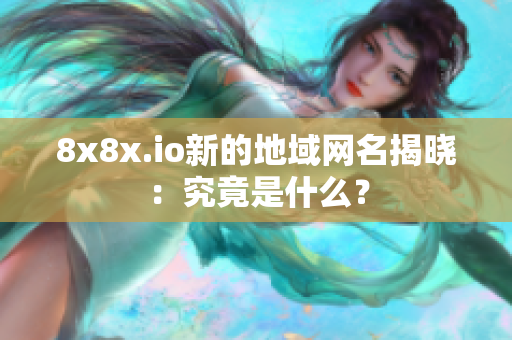 8x8x.io新的地域網(wǎng)名揭曉：究竟是什么？