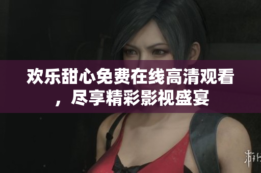 歡樂甜心免費(fèi)在線高清觀看，盡享精彩影視盛宴