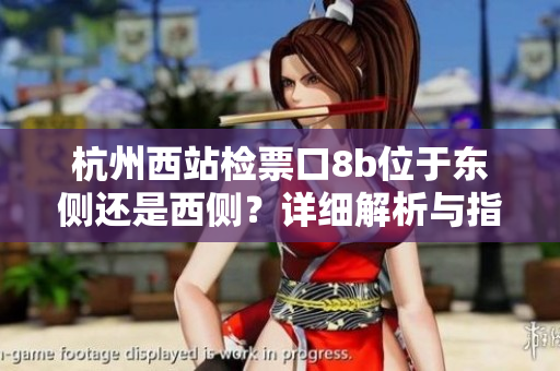 杭州西站檢票口8b位于東側(cè)還是西側(cè)？詳細(xì)解析與指南