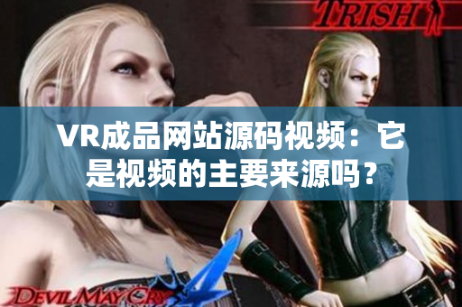 VR成品網(wǎng)站源碼視頻：它是視頻的主要來(lái)源嗎？