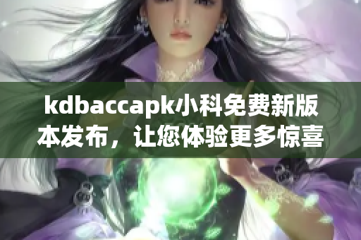kdbaccapk小科免費(fèi)新版本發(fā)布，讓您體驗(yàn)更多驚喜