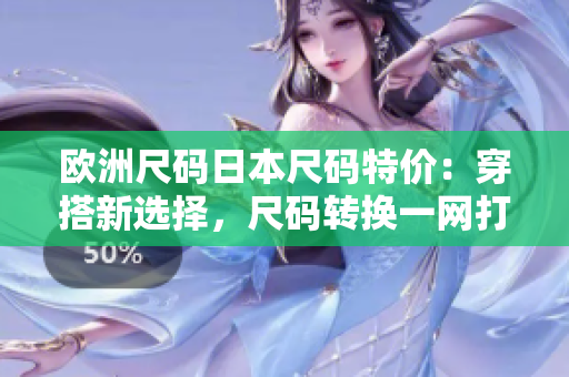 歐洲尺碼日本尺碼特價：穿搭新選擇，尺碼轉換一網打盡