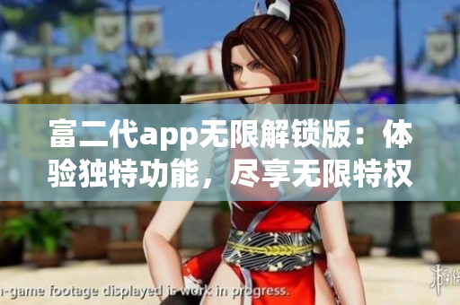 富二代app無限解鎖版：體驗獨特功能，盡享無限特權