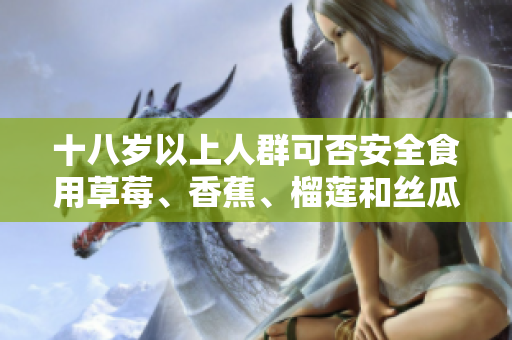 十八歲以上人群可否安全食用草莓、香蕉、榴蓮和絲瓜？