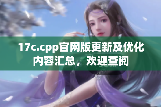 17c.cpp官網(wǎng)版更新及優(yōu)化內(nèi)容匯總，歡迎查閱