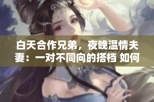 白天合作兄弟，夜晚溫情夫妻：一對不同向的搭檔 如何融合 