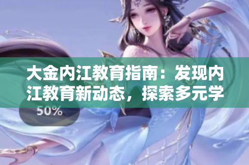 大金內(nèi)江教育指南：發(fā)現(xiàn)內(nèi)江教育新動態(tài)，探索多元學(xué)習(xí)路徑
