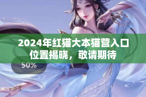 2024年紅貓大本貓營入口位置揭曉，敬請期待