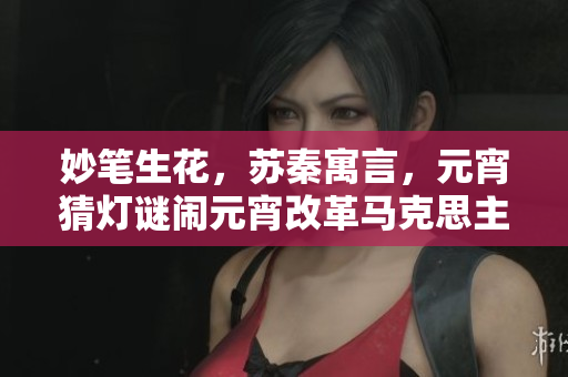 妙筆生花，蘇秦寓言，元宵猜燈謎鬧元宵改革馬克思主義 