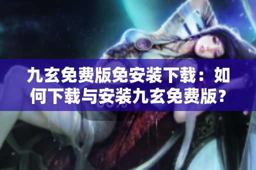 九玄免費版免安裝下載：如何下載與安裝九玄免費版？免費版如何安裝？