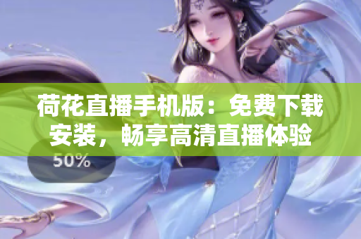 荷花直播手機(jī)版：免費(fèi)下載安裝，暢享高清直播體驗(yàn)