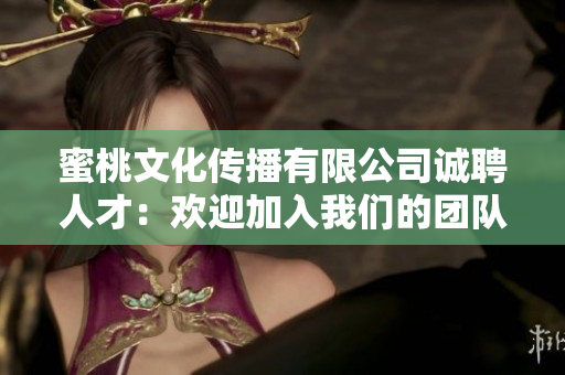 蜜桃文化傳播有限公司誠聘人才：歡迎加入我們的團(tuán)隊(duì)！