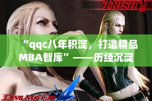 “qqc八年積淀，打造精品MBA智庫(kù)”——?dú)v經(jīng)沉淀，成就卓越。
