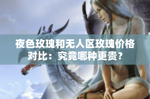 夜色玫瑰和無人區(qū)玫瑰價格對比：究竟哪種更貴？