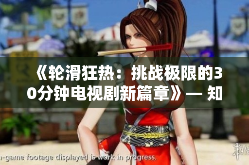 《輪滑狂熱：挑戰(zhàn)極限的30分鐘電視劇新篇章》— 知己知彼！