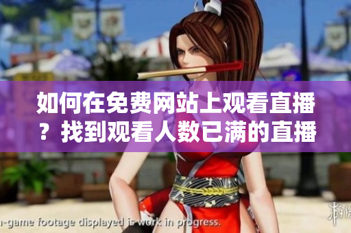 如何在免費(fèi)網(wǎng)站上觀看直播？找到觀看人數(shù)已滿的直播嗎？