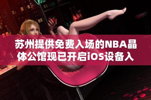 蘇州提供免費(fèi)入場(chǎng)的NBA晶體公館現(xiàn)已開(kāi)啟iOS設(shè)備入口