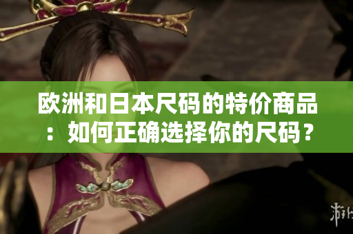 歐洲和日本尺碼的特價商品：如何正確選擇你的尺碼？