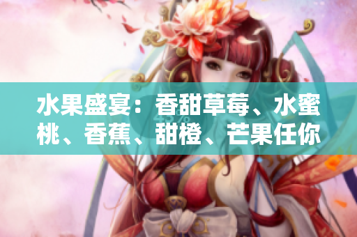 水果盛宴：香甜草莓、水蜜桃、香蕉、甜橙、芒果任你選