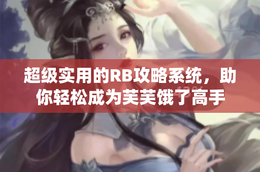 超級實用的RB攻略系統(tǒng)，助你輕松成為芙芙餓了高手