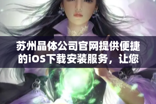 蘇州晶體公司官網提供便捷的iOS下載安裝服務，讓您更便捷地使用我們的產品
