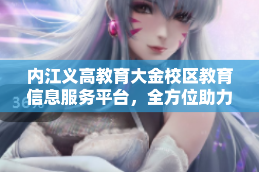 內(nèi)江義高教育大金校區(qū)教育信息服務平臺，全方位助力學生成長