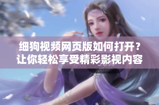 細狗視頻網(wǎng)頁版如何打開？讓你輕松享受精彩影視內(nèi)容