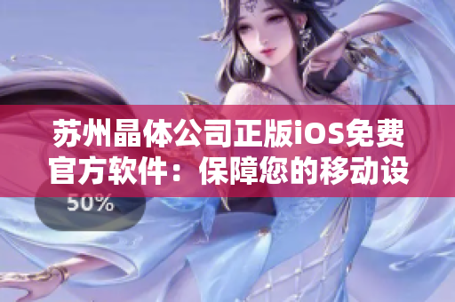蘇州晶體公司正版iOS免費官方軟件：保障您的移動設(shè)備安全、穩(wěn)定和高效運行