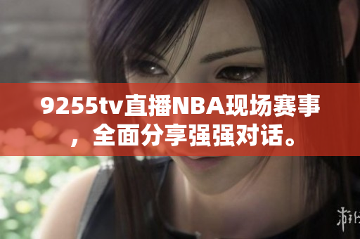 9255tv直播NBA現(xiàn)場賽事，全面分享強強對話。