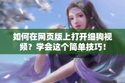 如何在網(wǎng)頁版上打開細狗視頻？學會這個簡單技巧！
