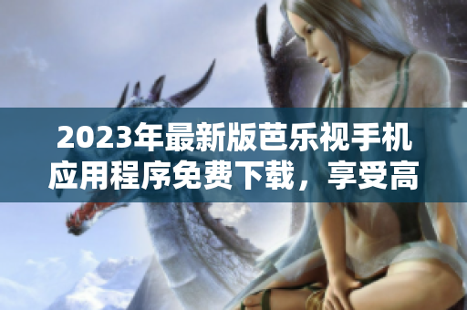 2023年最新版芭樂(lè)視手機(jī)應(yīng)用程序免費(fèi)下載，享受高清視頻服務(wù)