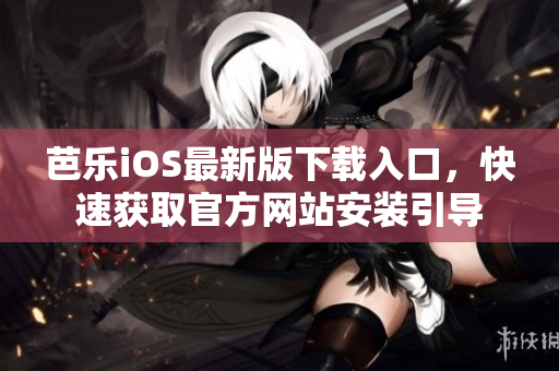 芭樂iOS最新版下載入口，快速獲取官方網(wǎng)站安裝引導(dǎo)