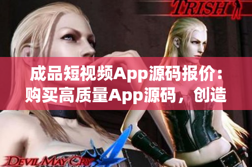 成品短視頻App源碼報價：購買高質(zhì)量App源碼，創(chuàng)造您的短視頻平臺