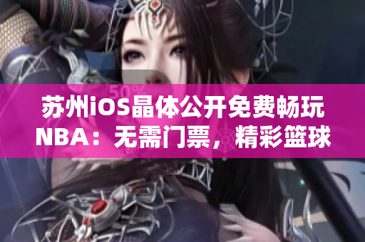 蘇州iOS晶體公開免費暢玩NBA：無需門票，精彩籃球一指觸達