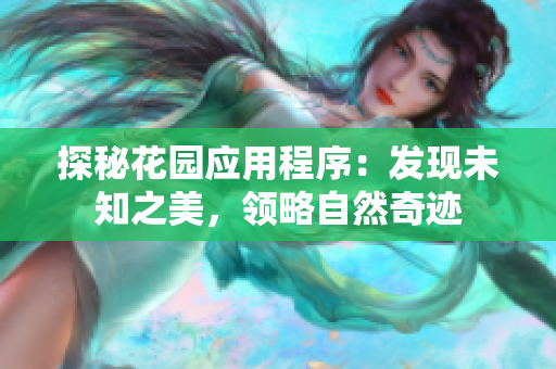 探秘花園應用程序：發(fā)現(xiàn)未知之美，領略自然奇跡