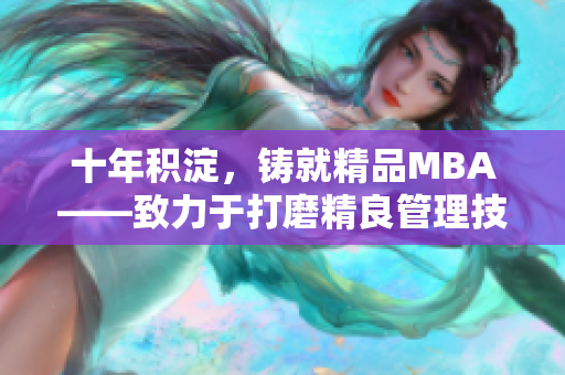 十年積淀，鑄就精品MBA——致力于打磨精良管理技能的研究生商學(xué)院