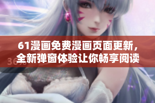 61漫畫(huà)免費(fèi)漫畫(huà)頁(yè)面更新，全新彈窗體驗(yàn)讓你暢享閱讀！