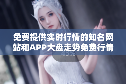免費(fèi)提供實(shí)時(shí)行情的知名網(wǎng)站和APP大盤走勢(shì)免費(fèi)行情查詢免費(fèi)股票行情查詢神器