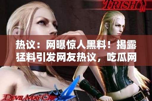 熱議：網(wǎng)曝驚人黑料！揭露猛料引發(fā)網(wǎng)友熱議，吃瓜網(wǎng)集中關(guān)注