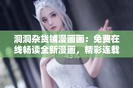 洞洞雜貨鋪漫畫畫：免費在線暢讀全新漫畫，精彩連載等你來觀賞