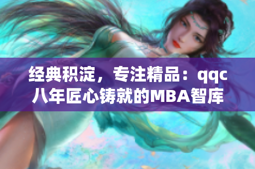 經(jīng)典積淀，專注精品：qqc八年匠心鑄就的MBA智庫