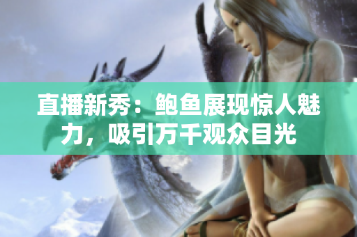 直播新秀：鮑魚展現(xiàn)驚人魅力，吸引萬千觀眾目光