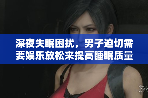 深夜失眠困擾，男子迫切需要娛樂放松來提高睡眠質(zhì)量