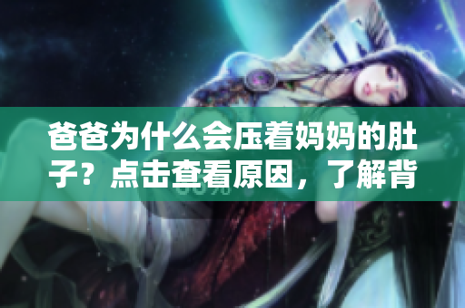 爸爸為什么會(huì)壓著媽媽的肚子？點(diǎn)擊查看原因，了解背后故事
