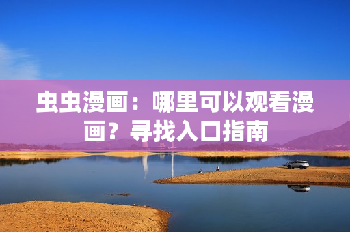 蟲蟲漫畫：哪里可以觀看漫畫？尋找入口指南