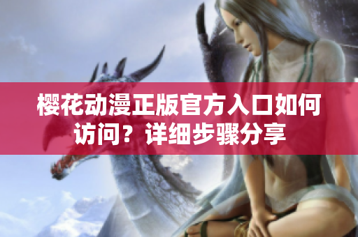 櫻花動(dòng)漫正版官方入口如何訪問(wèn)？詳細(xì)步驟分享