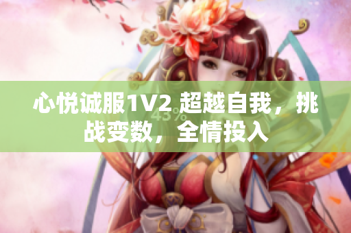 心悅誠(chéng)服1V2 超越自我，挑戰(zhàn)變數(shù)，全情投入