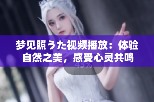 夢見照うた視頻播放：體驗自然之美，感受心靈共鳴
