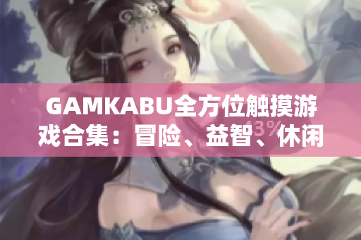 GAMKABU全方位觸摸游戲合集：冒險、益智、休閑一網(wǎng)打盡