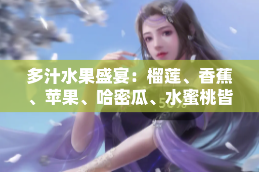 多汁水果盛宴：榴蓮、香蕉、蘋果、哈密瓜、水蜜桃皆登場